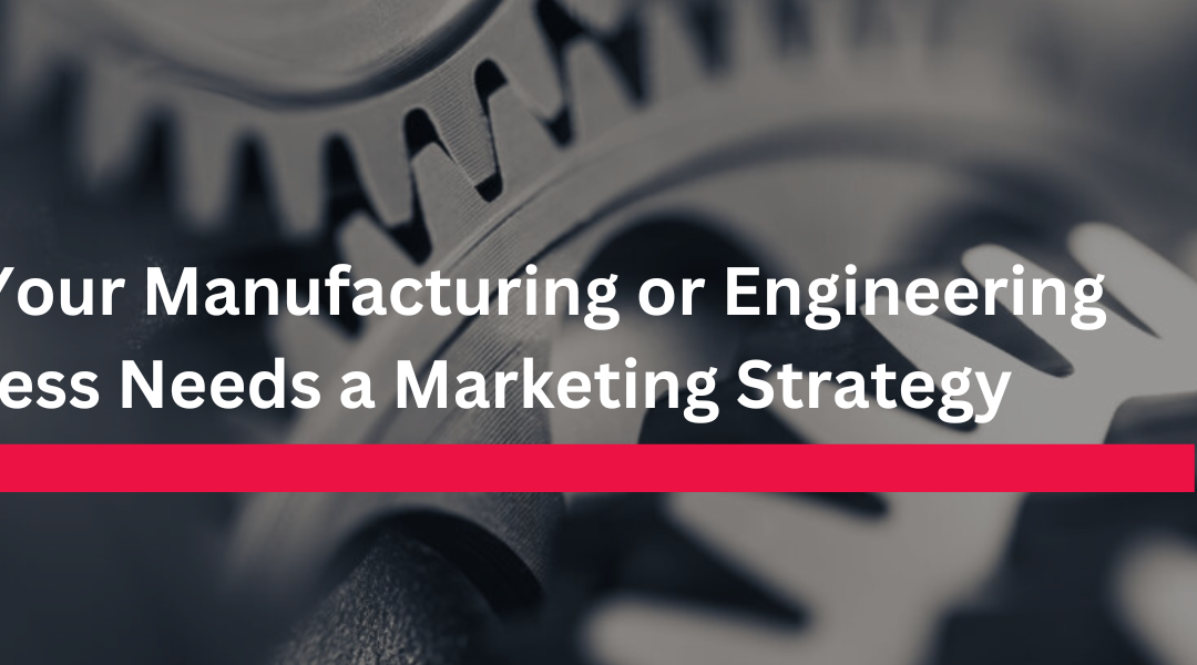 Why Your Manufacturing or Engineering Business Needs a Marketing Strategy